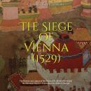 The Siege of Vienna (1529): The History and Legacy of the Decisive Battle that Prevented the Ottoman Audiobook