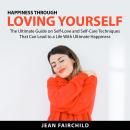 Happiness Through Loving Yourself: The Ultimate Guide on Self-Love and Self-Care Techniques That Can Audiobook