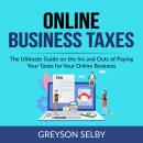 Online Business Taxes: The Ultimate Guide on the Ins and Outs of Paying Your Taxes for Your Online B Audiobook