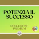 [Italian] - POTENZIA IL SUCCESSO: COLLEZIONE PREMIUM (3 LIBRI)