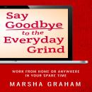Say Goodbye to the Everyday Grind: Work From Home or Anywhere in Your Spare Time Audiobook
