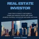 Real Estate Investor: Learn How To Invest In Real Estate to Create Your Passive Income With Rental Property Investing, Commercial Real Estate and More, George Tower