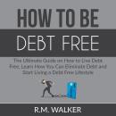 How to Be Debt Free: The Essential Guide on the Proven Steps to Eliminate Debt From Your Life, Learn Audiobook