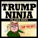 Trump Ninja Vs. Fake News: 'I Didn't Commit Tax Fraud, YOU Committed Tax Fraud' Audiobook