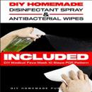 DIY HOMEMADE DISINFECTANT SPRAY & ANTIBACTERIAL WIPES: Easy Step-by-Step Guide (with Pictures) to Ma Audiobook