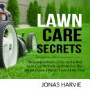 Lawn Care Secrets: The Comprehensive Guide on the Best Lawn Care Methods and Practices That Would En Audiobook