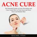 Acne Cure: The Essential Guide on Acne Prevention and Cure, Learn How to Treat Acne and Have Clear a Audiobook