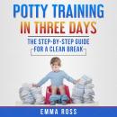 Potty Training in Three Days: The Step-by-Step Guide for a Clean Break from Dirty Diapers Audiobook
