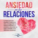 Ansiedad en las Relaciones: La mejor guía para entender y superar los celos, la inseguridad, el mied Audiobook