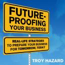 Future-Proofing Your Business: Real Life Strategies to Prepare Your Business for Tomorrow, Today Audiobook