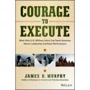 Courage to Execute: What Elite U.S. Military Units Can Teach Business About Leadership and Team Perf Audiobook