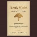 Family Wealth: Keeping It in the Family--How Family Members and Their Advisers Preserve Human, Intellectual, and Financial Assets for Generations, James E. Hughes