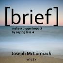 Brief: Make a Bigger Impact by Saying Less Audiobook