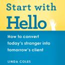 Start with Hello: How to Convert Today's Stranger into Tomorrow's Client Audiobook