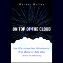 On Top of the Cloud: How CIOs Leverage New Technologies to Drive Change and Build Value Across the E Audiobook