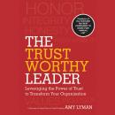 The Trustworthy Leader: Leveraging the Power of Trust to Transform Your Organization Audiobook