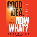 Good Idea. Now What?: How to Move Ideas to Execution Audiobook