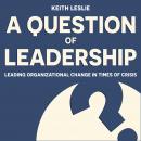 A Question of Leadership: Leading Organizational Change in Times of Crisis Audiobook