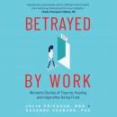 Betrayed by Work: Women's Stories of Trauma, Healing and Hope after Being Fired Audiobook