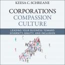 Corporations Compassion Culture: Leading Your Business toward Diversity, Equity, and Inclusion, Keesa C. Schreane