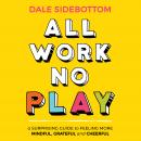 All Work No Play: A Surprising Guide to Feeling More Mindful, Grateful and Cheerful, Dale Sidebottom