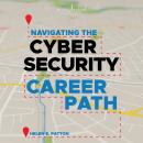 Navigating the Cybersecurity Career Path: Insider Advice for Navigating from Your First Gig to the C Audiobook