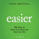 Easier: 60 Ways to Make Your Work Life Work for You Audiobook