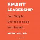 Smart Leadership: Four Simple Choices to Scale Your Impact Audiobook