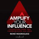 Amplify Your Influence: Transform How You Communicate and Lead Audiobook