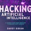 Hacking Artificial Intelligence: A Leader's Guide from Deepfakes to Breaking Deep Learning Audiobook