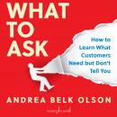 What to Ask: How to Learn What Customers Need but Don't Tell You Audiobook