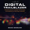 Digital Trailblazer: Essential Lessons to Jumpstart Transformation and Accelerate Your Technology Leadership, Isaac Sacolick