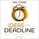Ideas on a Deadline: How to Be Creative When the Clock is Ticking, Phil Cooke