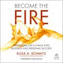 Become the Fire: Transform Life's Chaos Into Business and Personal Success, Elisa A. Schmitz