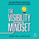 The Visibility Mindset: How Asian American Leaders Create Opportunities and Push Past Barriers Audiobook