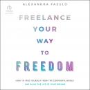 Freelance Your Way to Freedom: How to Free Yourself from the Corporate World and Build the Life of Y Audiobook