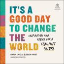 It's a Good Day to Change the World: Inspiration and Advice for a Feminist Future, Lauren Schiller, Hadley Dynak