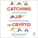 Catching Up to Crypto: Your Guide to Bitcoin and the New Digital Economy, Ben Armstrong