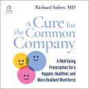 A Cure for the Common Company: A Well-Being Prescription for a Happier, Healthier, and More Resilient Workforce