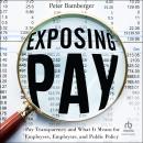 Exposing Pay: Pay Transparency and What It Means for Employees, Employers, and Public Policy, Peter Bamberger