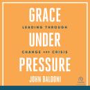Grace Under Pressure: Leading Through Change and Crisis Audiobook