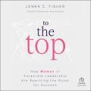 To the Top: How Women in Corporate Leadership Are Rewriting the Rules for Success Audiobook