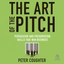 The Art of the Pitch: Persuasion and Presentation Skills that Win Business Audiobook