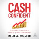 Cash Confident: An Entrepreneur's Guide to Creating a Profitable Business Audiobook