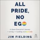 All Pride, No Ego: A Queer Executive's Journey to Living and Leading Authentically, Jim Fielding