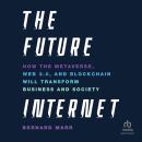 The Future Internet: How the Metaverse, Web 3.0, and Blockchain Will Transform Business and Society