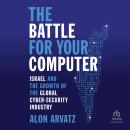 The Battle for Your Computer: Israel and the Growth of the Global Cyber- Security Industry Audiobook