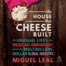 The House that Cheese Built: The Unusual Life of the Mexican Immigrant who Defined a Multibillion-Do Audiobook