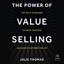The Power of Value Selling: The Gold Standard to Drive Revenue and Create Customers for Life Audiobook