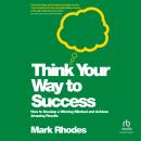 Think Your Way To Success: How to Develop a Winning Mindset and Achieve Amazing Results Audiobook